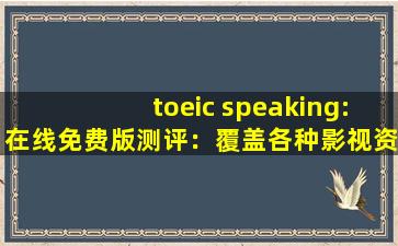 toeic speaking:在线免费版测评：覆盖各种影视资源，满足大家的观看需求！